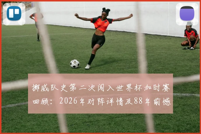 挪威队史第二次闯入世界杯加时赛回顾：2026年对阵详情及88年前憾负意大利历史解析