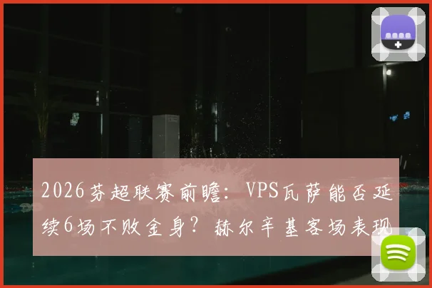 2026芬超联赛前瞻：VPS瓦萨能否延续6场不败金身？赫尔辛基客场表现成关键