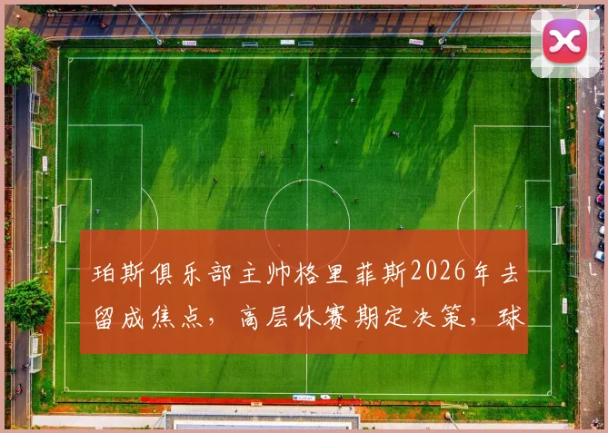 珀斯俱乐部主帅格里菲斯2026年去留成焦点，高层休赛期定决策，球迷热议未来走向