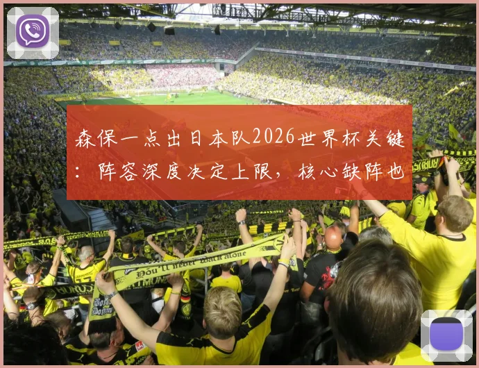 森保一点出日本队2026世界杯关键:阵容深度决定上限,核心缺阵也要能赢球