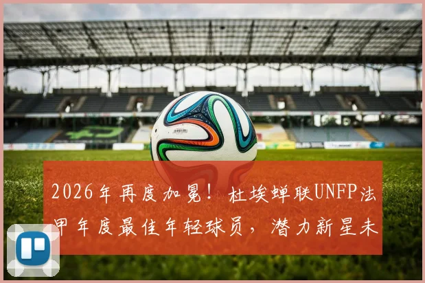 2026年再度加冕!杜埃蝉联UNFP法甲年度最佳年轻球员,潜力新星未来可期