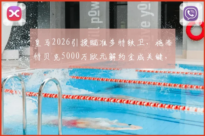 皇马2026引援瞄准多特铁卫,施洛特贝克5000万欧元解约金成关键,转会可能性分析