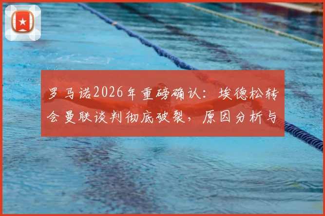 罗马诺2026年重磅确认:埃德松转会曼联谈判彻底破裂,原因分析与未来可能去向