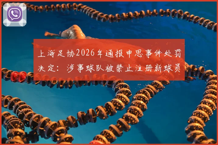 上海足协2026年通报申思事件处罚决定：涉事球队被禁止注册新球员6个月并罚款2万元，详解背后原因与后续影响