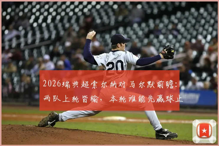 2026瑞典超索尔纳对马尔默前瞻：两队上轮皆输，本轮谁能先赢球止颓？