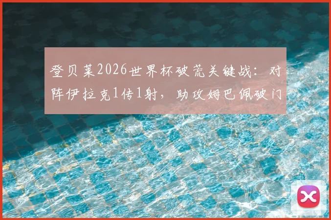 登贝莱2026世界杯破荒关键战:对阵伊拉克1传1射,助攻姆巴佩破门全数据回顾