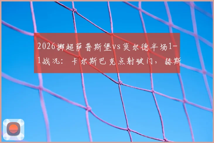 2026挪超萨普斯堡vs莫尔德半场1-1战况：卡尔斯巴克点射破门，赫斯塔德火速扳平，附最新积分榜与赛季前瞻