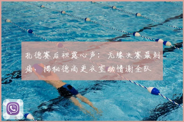 孔德赛后袒露心声：无缘决赛最刺痛，揭秘德尚更衣室动情谢全队