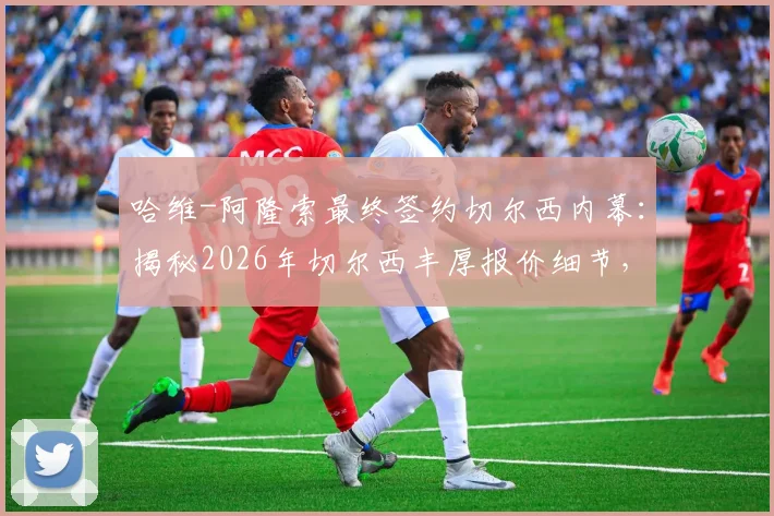 哈维-阿隆索最终签约切尔西内幕:揭秘2026年切尔西丰厚报价细节,为何放弃利物浦曼城等待