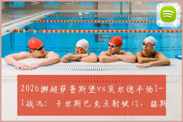 2026挪超萨普斯堡vs莫尔德半场1-1战况:卡尔斯巴克点射破门,赫斯塔德火速扳平,附最新积分榜与赛季前瞻