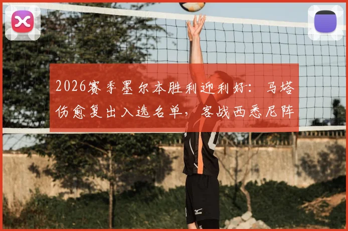 2026赛季墨尔本胜利迎利好：马塔伤愈复出入选名单，客战西悉尼阵容解析及影响前瞻
