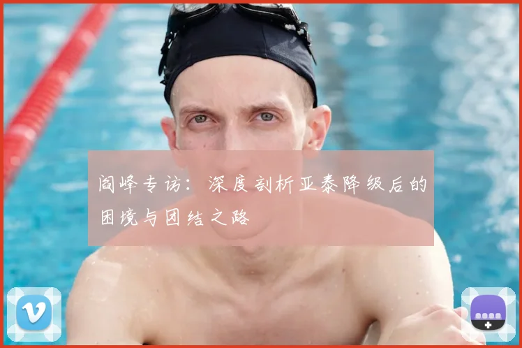 阎峰专访：深度剖析亚泰降级后的困境与团结之路