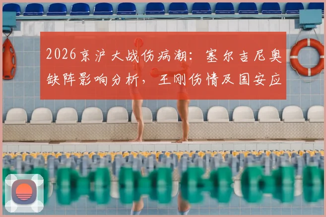 2026京沪大战伤病潮：塞尔吉尼奥缺阵影响分析，王刚伤情及国安应对方案解读