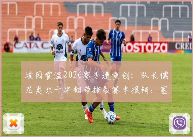 埃因霍温2026赛季遭重创：队长儒尼奥尔十字韧带撕裂赛季报销，塞巴里本轮缺阵影响解析，球队后防危机应对方案前瞻