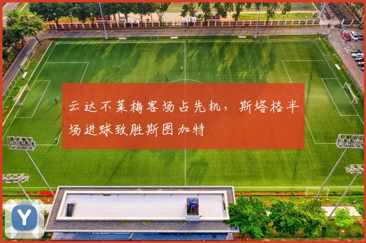 云达不莱梅客场占先机，斯塔格半场进球致胜斯图加特